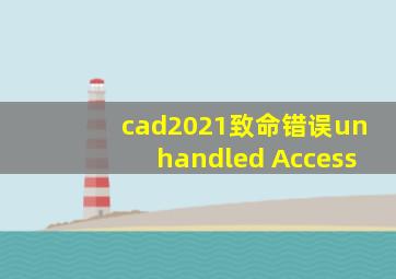 cad2021致命错误unhandled Access